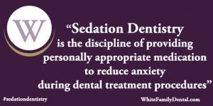 White Family Dental Sedation dentistry is the discipline of providing personally appropriate medication to reduce anxiety during dental treatment procedures.