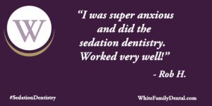 Testimonial from Rob praising sedation dentistry at White Family Dental 